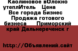 Каолиновое вОлокно утеплИтель › Цена ­ 100 - Все города Бизнес » Продажа готового бизнеса   . Приморский край,Дальнереченск г.